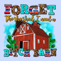 Forget The She Shed I Need A Bitch Barn Urban Heavy Tee | Teevron
