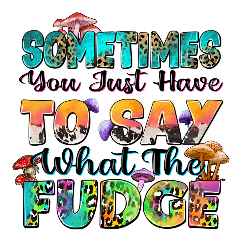 Sometimes You Just Have To Say What The Fudge Premium Tee by Zillion Design Studio | Teevron