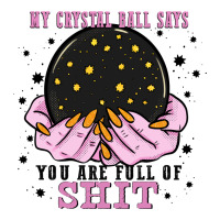 My Crystal Ball Says You Are Full Of Premium Tee | Teevron
