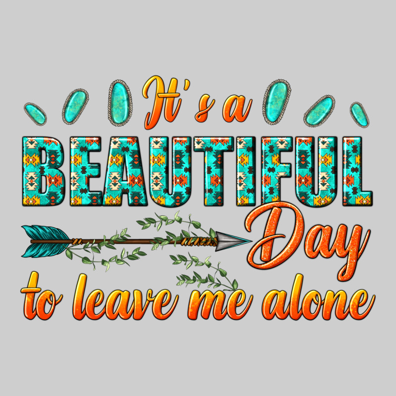 Its A Beautiful Day To Leave Me Alone Premium Tee by texasbilliewilder | Teevron