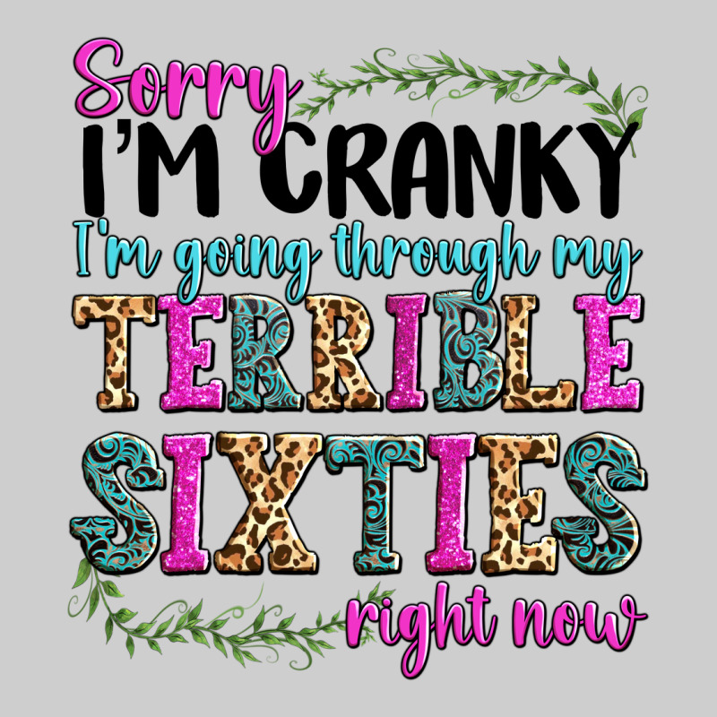 Sorry Im Cranky Im Going Through My Terrible Sixties Right Now Premium Tee by texasbilliewilder | Teevron