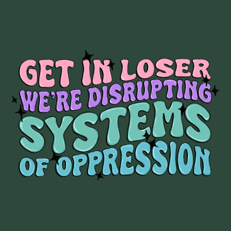 Get In Loser We're Disrupting Systems Of Oppressio Zipper Hoodie by MaliasSmallBusiness | Teevron