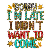 sorry i am late i didnt want to come | Teevron