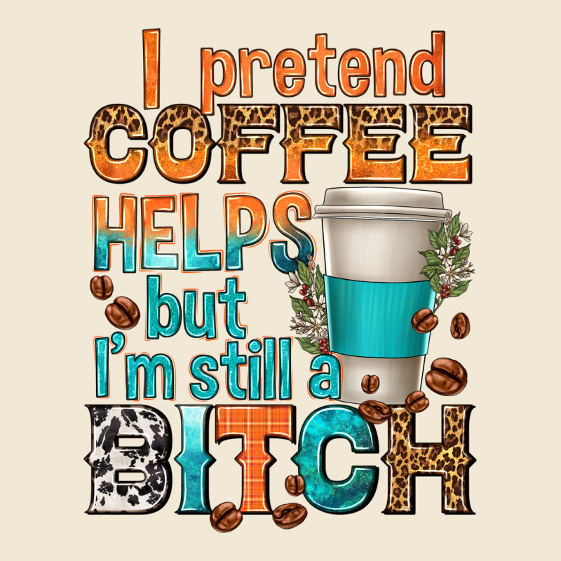 I Pretend Coffee Helps But Im Stil A Bitch Premium Tee by texasbilliewilder | Teevron