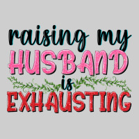 Raising My Husband Is Exhausting Premium Tee | Teevron