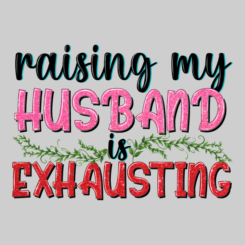Raising My Husband Is Exhausting Premium Tee by texasbilliewilder | Teevron