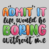 Admit It Life Would Be Boring Without Me Premium Tee | Teevron