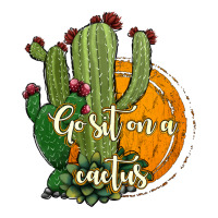 cactus go sit on a cactus | Teevron