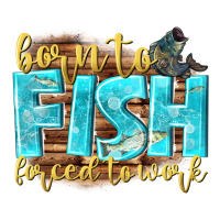 born to fish forced to work | Teevron