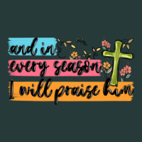 And In Every Season I Will Praise Him Premium Sweatshirt | Teevron