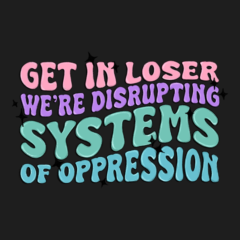 Get In Loser We're Disrupting Systems Of Oppressio Heavyweight Hoodie by MaliasSmallBusiness | Teevron