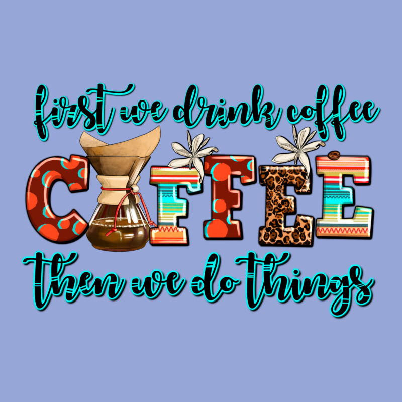 First We Drink Coffee Then We Do Things Classic Tee by AdoDesignShop | Teevron