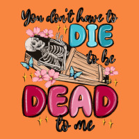 You Don't Have To Die To Be Dead To Me Premium Sweatshirt | Teevron