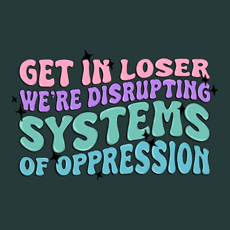 Get In Loser We're Disrupting Systems Of Oppressio Premium Sweatshirt by MaliasSmallBusiness | Teevron