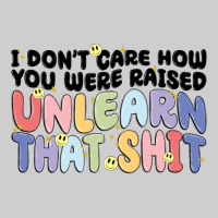 I Dont Care How You Were Raised Unlearn That Shit Premium Sweatshirt | Teevron