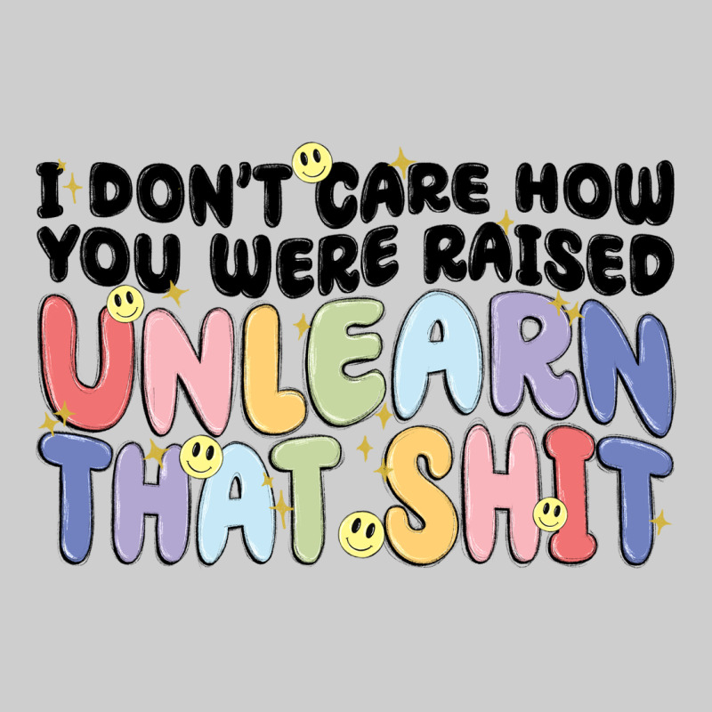 I Dont Care How You Were Raised Unlearn That Shit Premium Sweatshirt by MaliasSmallBusiness | Teevron