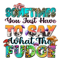 sometimes you just have to say what the fudge | Teevron