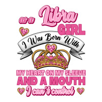 As A Libra Girl I Was Born With My Heart On My Sleeve And A Mouth | Teevron