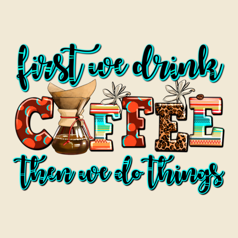 First We Drink Coffee Then We Do Things Ladies Tee by AdoDesignShop | Teevron
