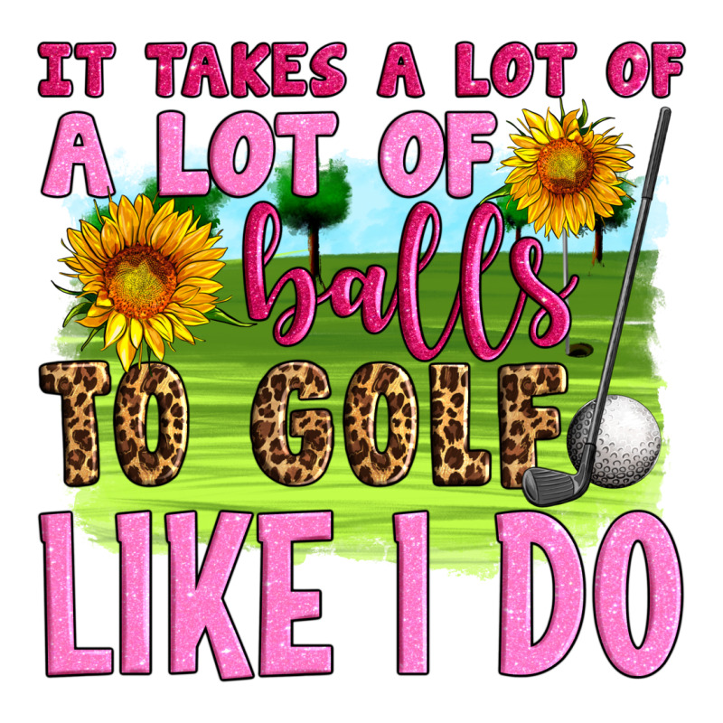It Takes A Lot Of A Lot Of Balls To Golf Like I Do Premium Tee by Artiststas | Teevron