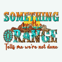 Something In The Orange Tells Me Were Not Done Premium Hoodie | Teevron