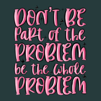Don't Be Part Of The Problem Be The Whole Problem Premium Hoodie | Teevron