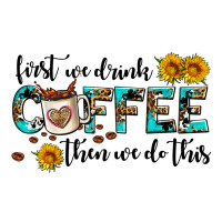 first we drink coffee then we do this | Teevron