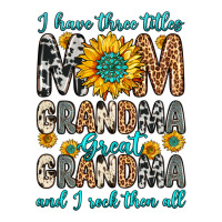 i have three tittles mom grandma great grandma | Teevron