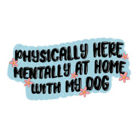 physically here mentally at home with my dog | Teevron