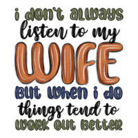 i don t always listen to my wife but when i do things tend to work out | Teevron