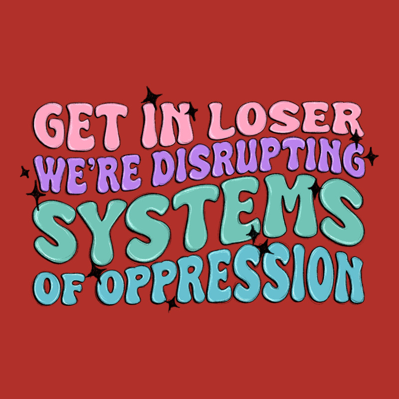 Get In Loser We're Disrupting Systems Of Oppressio Premium Hoodie by MaliasSmallBusiness | Teevron