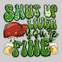 Shut Up Liver You're Fine St Patricks Day Premium Tee | Teevron