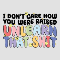 I Don't Care How You Were Raised Unlearn That Shit Premium Hoodie | Teevron