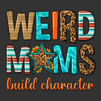weird moms build character | Teevron