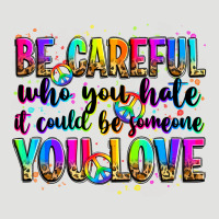Be Careful Who You Hate It Could Be Someone You Lo Classic Tee | Teevron