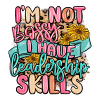 i'm not bossy i just have leadership skills | Teevron