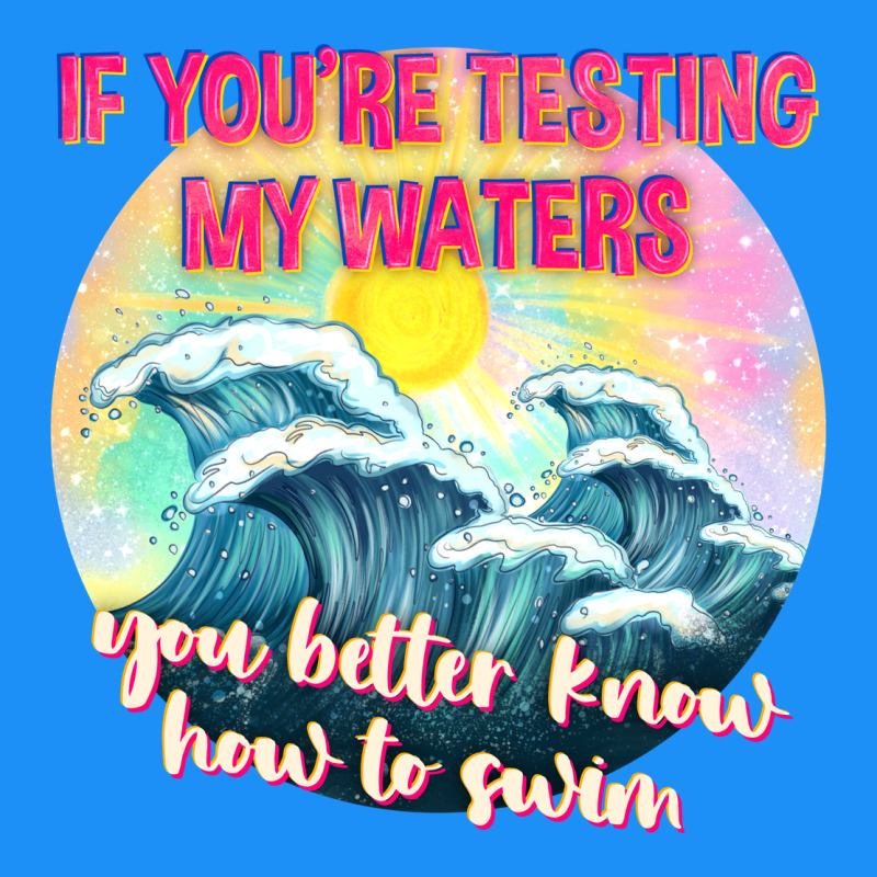If Youre Testing My Waters Tbw Classic Tee by texasbilliewilder | Teevron