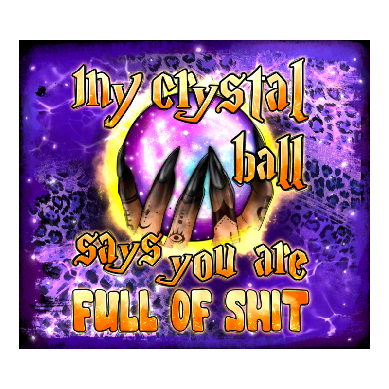 My Crystal Ball Says You Are Full Of Shit Tumbler Premium Sweatshirt by BundleAndBundleShop | Teevron