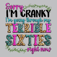 Sorry Im Cranky Im Going Through My Terrible Sixties Right Now Long Sleeve Tee | Teevron