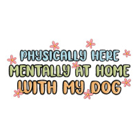 physically here mentally at home with my dog | Teevron