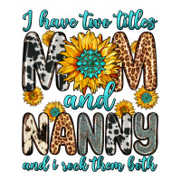 i have two titles mom and nanny and i rock them bo | Teevron
