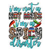 i m not a hot mess i m a spicy disaster | Teevron