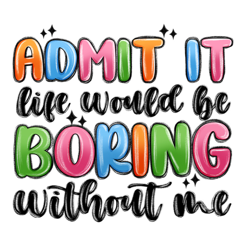 Admit It Life Would Be Boring Without Me Long Sleeve Tee by MaliasSmallBusiness | Teevron