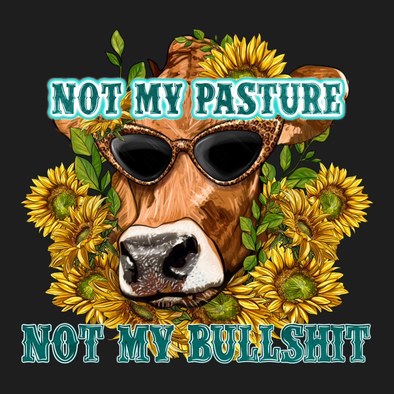 Not My Pasture Not My Bullshit Classic Tee by texasbilliewilder | Teevron