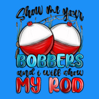 Show Me Your Bobbers And I Will Show My Rod Classic Tee | Teevron