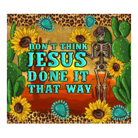 don't think jesus done it that way western skeleton cactus | Teevron