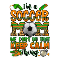 i'm a soccer mom we don't do that keep calm thing | Teevron