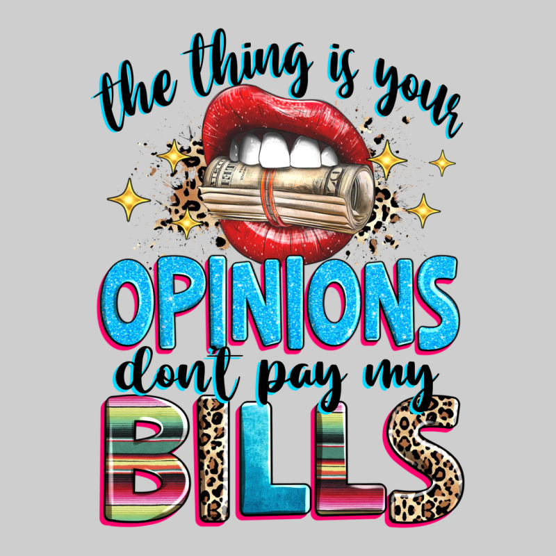 The Thing Is Your Opinions Dont Pay My Bills Premium Sweatshirt by texasbilliewilder | Teevron