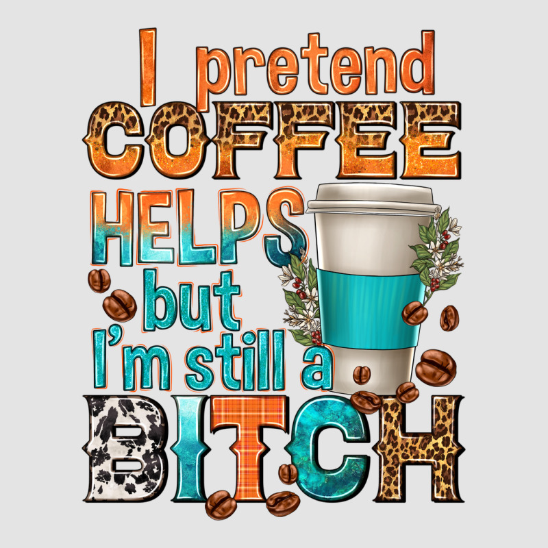 I Pretend Coffee Helps But Im Stil A Bitch Premium Sweatshirt by texasbilliewilder | Teevron