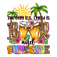 the only b.s. i need is beer and sunshine | Teevron